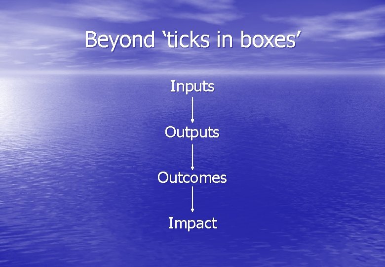 Beyond ‘ticks in boxes’ Inputs Outcomes Impact 