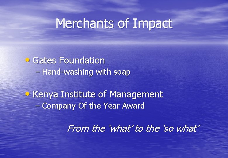 Merchants of Impact • Gates Foundation – Hand-washing with soap • Kenya Institute of