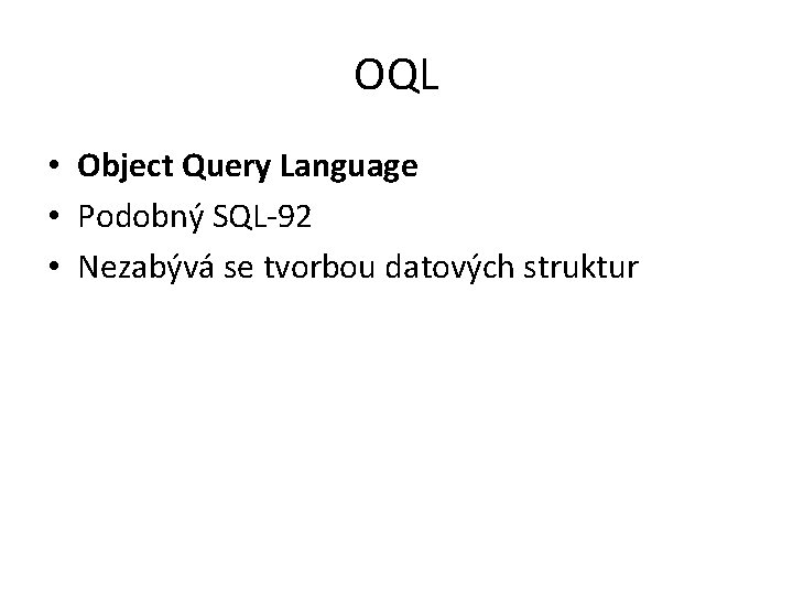 OQL • Object Query Language • Podobný SQL-92 • Nezabývá se tvorbou datových struktur