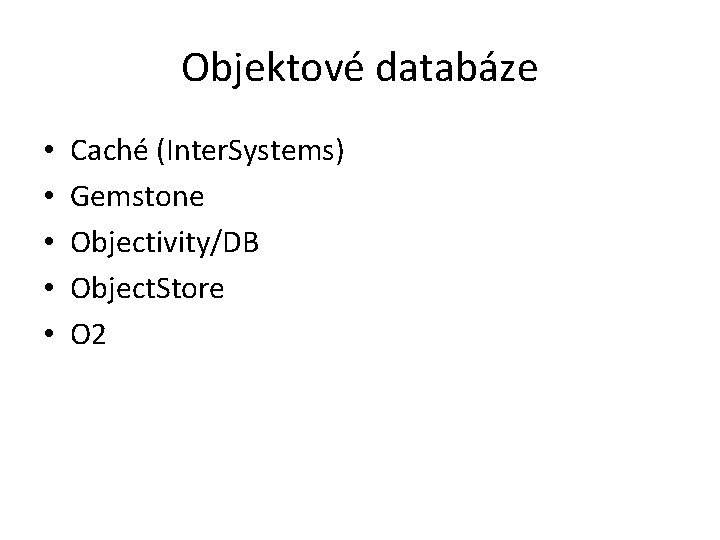 Objektové databáze • • • Caché (Inter. Systems) Gemstone Objectivity/DB Object. Store O 2