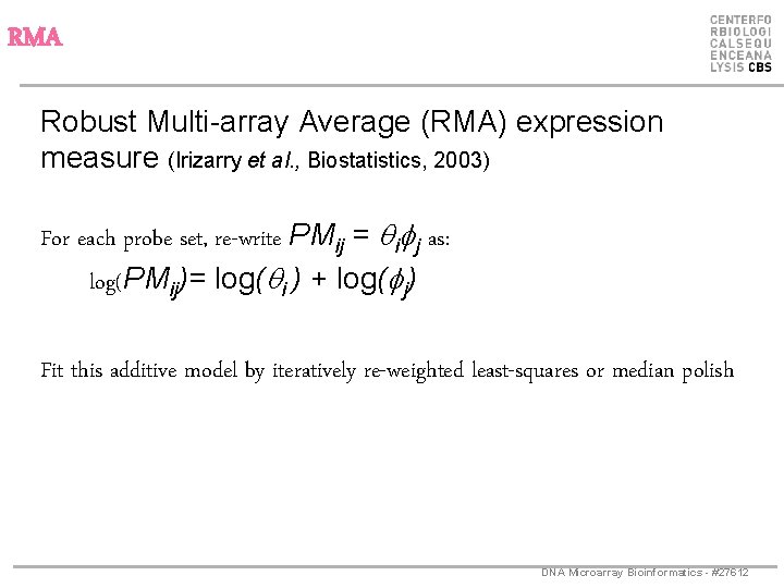 RMA Robust Multi-array Average (RMA) expression measure (Irizarry et al. , Biostatistics, 2003) For