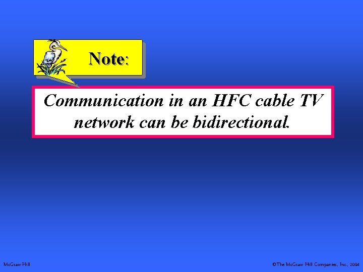 Note: Communication in an HFC cable TV network can be bidirectional. Mc. Graw-Hill ©The