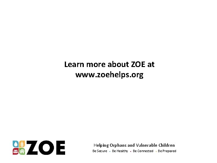 Learn more about ZOE at www. zoehelps. org Helping Orphans and Vulnerable Children Be