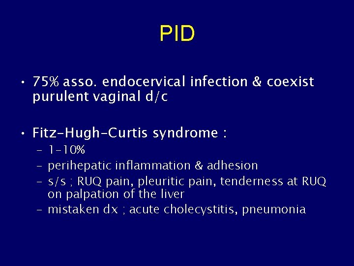 PID • 75% asso. endocervical infection & coexist purulent vaginal d/c • Fitz-Hugh-Curtis syndrome