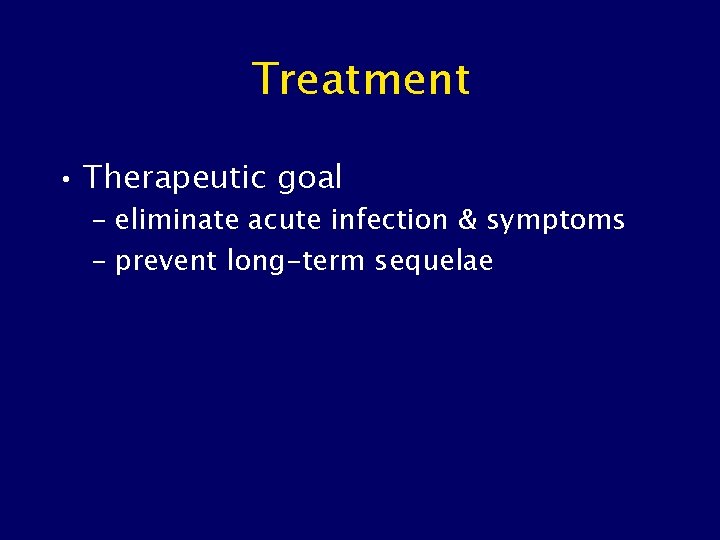 Treatment • Therapeutic goal – eliminate acute infection & symptoms – prevent long-term sequelae