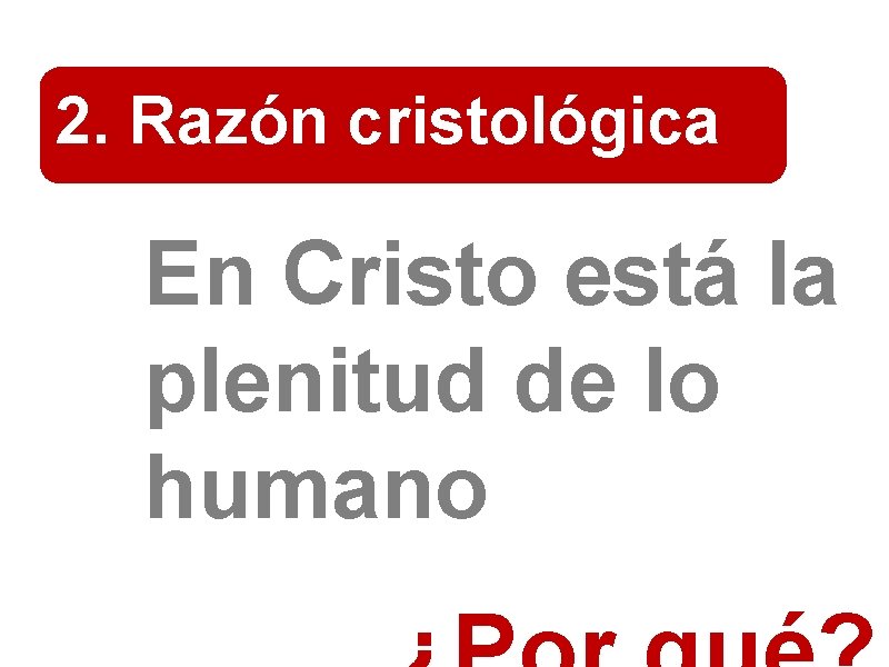 2. Razón cristológica En Cristo está la plenitud de lo humano 