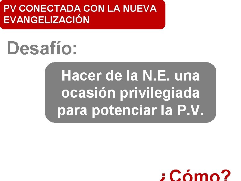 PV CONECTADA CON LA NUEVA EVANGELIZACIÓN Desafío: Hacer de la N. E. una ocasión