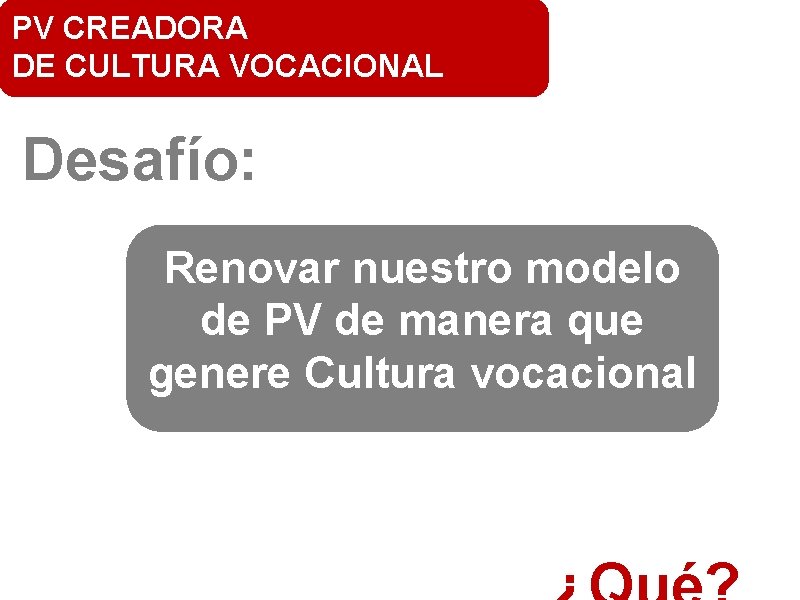 PV CREADORA DE CULTURA VOCACIONAL Desafío: Renovar nuestro modelo de PV de manera que