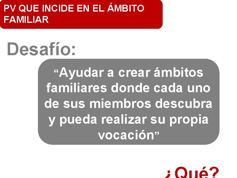 PV QUE INCIDE EN EL ÁMBITO FAMILIAR Desafío: “Ayudar a crear ámbitos familiares donde