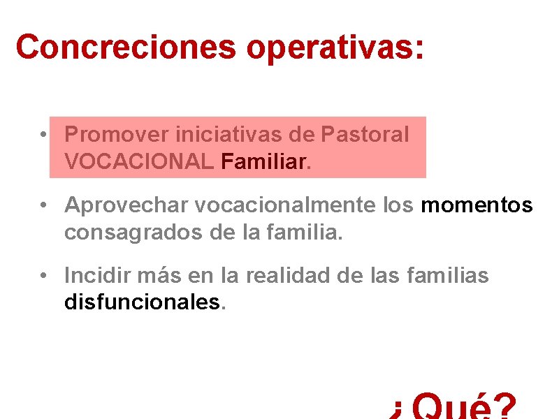 Concreciones operativas: • Promover iniciativas de Pastoral VOCACIONAL Familiar. • Aprovechar vocacionalmente los momentos