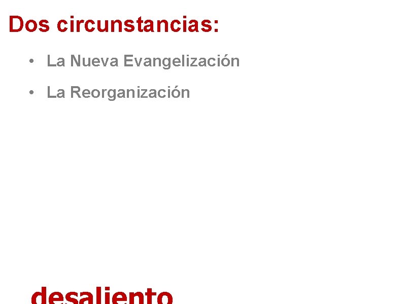 Dos circunstancias: • La Nueva Evangelización • La Reorganización 