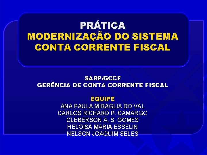 PRÁTICA MODERNIZAÇÃO DO SISTEMA CONTA CORRENTE FISCAL SARP/GCCF GERÊNCIA DE CONTA CORRENTE FISCAL EQUIPE