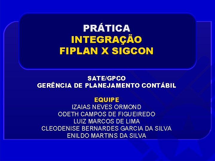 PRÁTICA INTEGRAÇÃO FIPLAN X SIGCON SATE/GPCO GERÊNCIA DE PLANEJAMENTO CONTÁBIL EQUIPE IZAIAS NEVES ORMOND