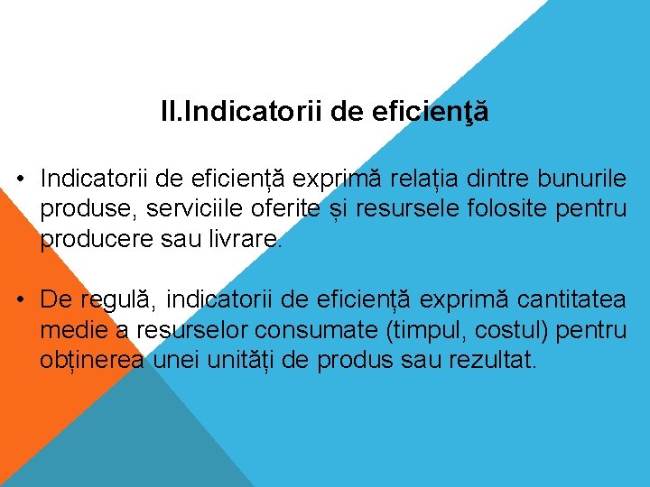 II. Indicatorii de eficienţă • Indicatorii de eficiență exprimă relația dintre bunurile produse, serviciile