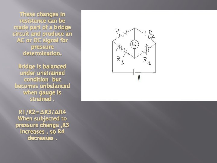 These changes in resistance can be made part of a bridge circuit and produce