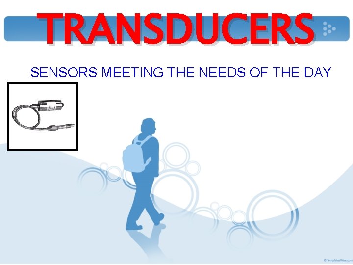 TRANSDUCERS SENSORS MEETING THE NEEDS OF THE DAY 