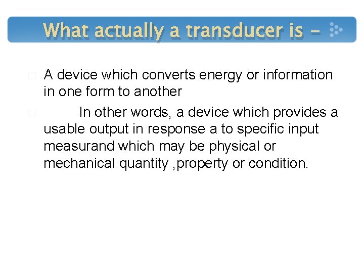 What actually a transducer is � � A device which converts energy or information