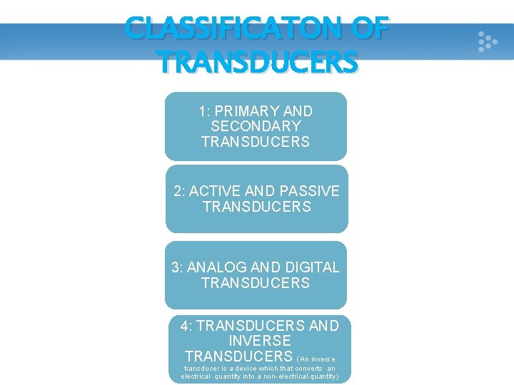 CLASSIFICATON OF TRANSDUCERS 1: PRIMARY AND SECONDARY TRANSDUCERS 2: ACTIVE AND PASSIVE TRANSDUCERS 3: