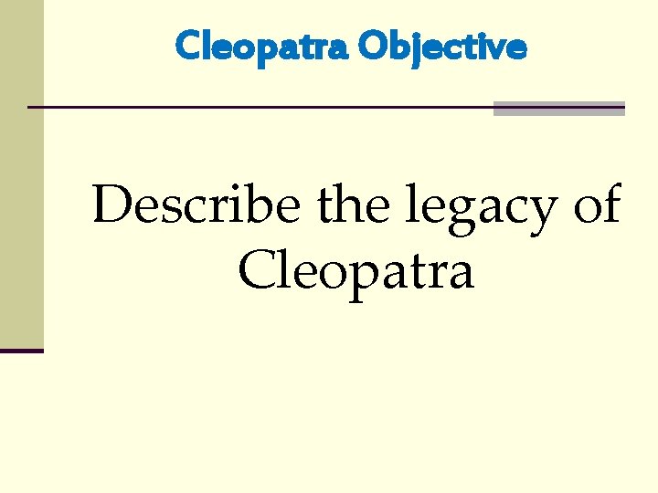 Cleopatra Objective Describe the legacy of Cleopatra 