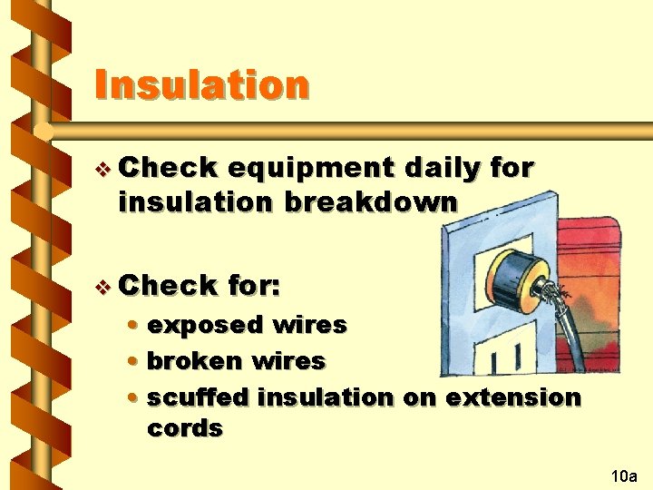 Insulation v Check equipment daily for insulation breakdown v Check for: • exposed wires