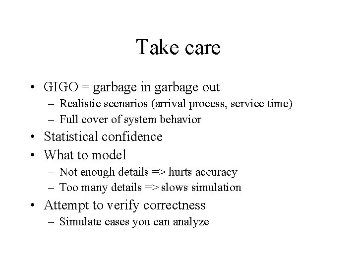 Take care • GIGO = garbage in garbage out – Realistic scenarios (arrival process,