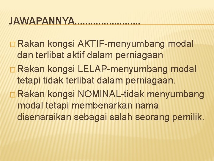 JAWAPANNYA…………. � Rakan kongsi AKTIF-menyumbang modal dan terlibat aktif dalam perniagaan � Rakan kongsi