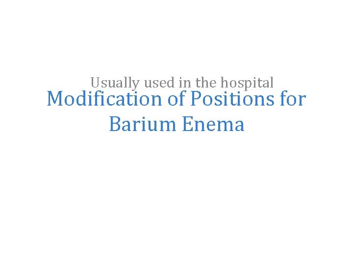 Usually used in the hospital Modification of Positions for Barium Enema 