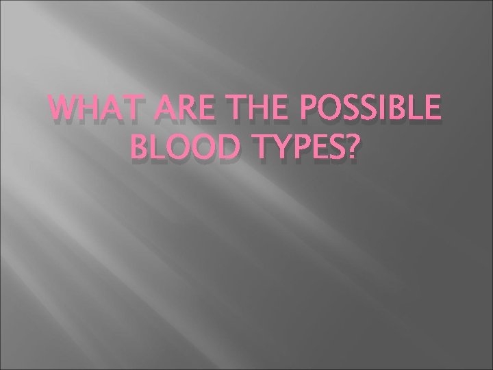 WHAT ARE THE POSSIBLE BLOOD TYPES? 