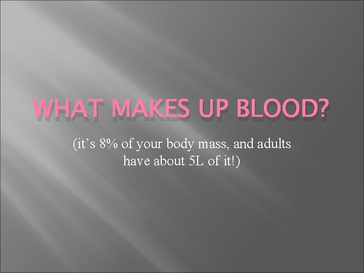 WHAT MAKES UP BLOOD? (it’s 8% of your body mass, and adults have about