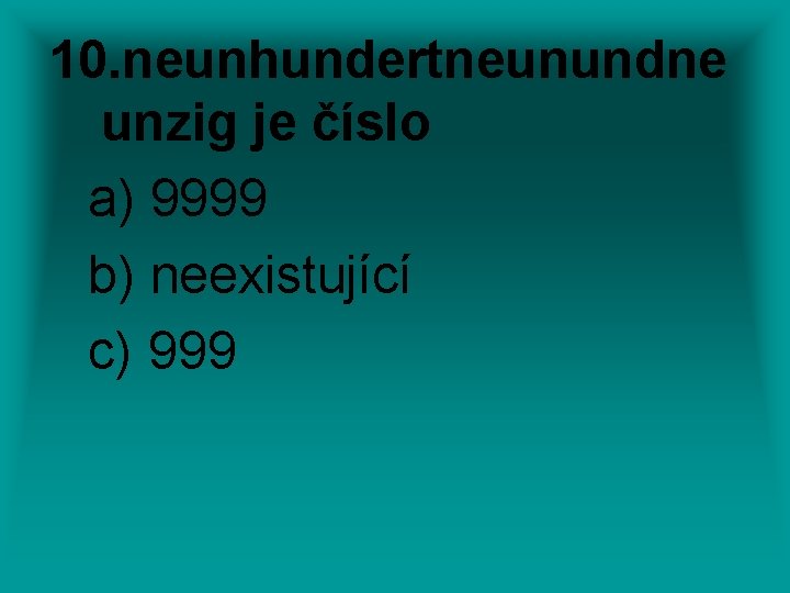 10. neunhundertneunundne unzig je číslo a) 9999 b) neexistující c) 999 