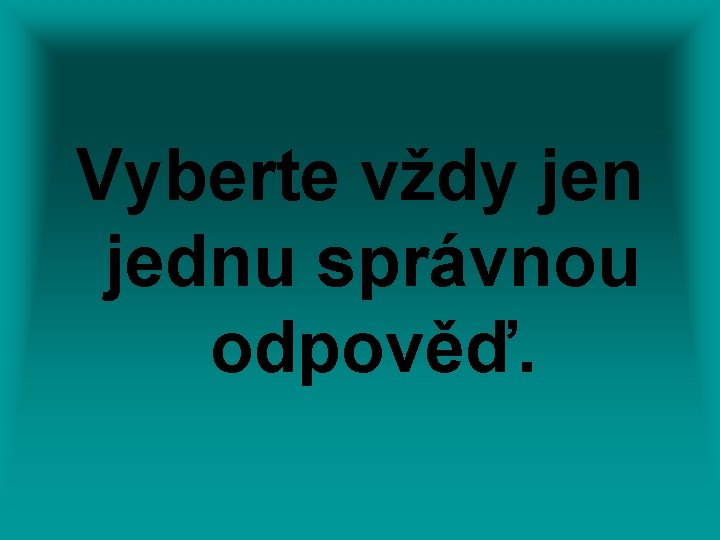 Vyberte vždy jen jednu správnou odpověď. 