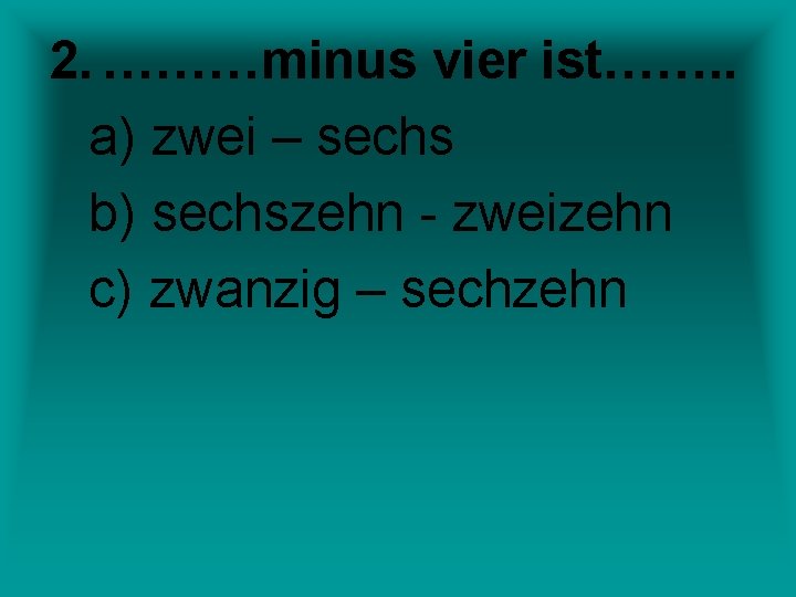 2. ………minus vier ist……. . a) zwei – sechs b) sechszehn - zweizehn c)