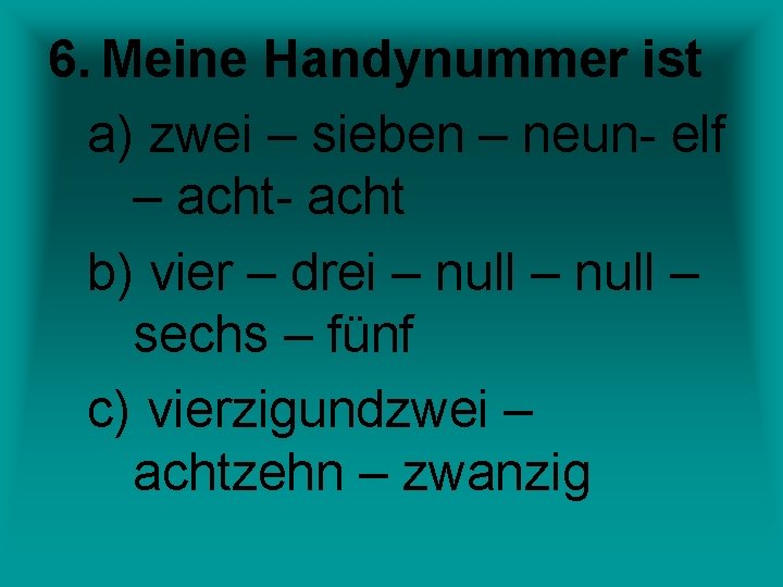 6. Meine Handynummer ist a) zwei – sieben – neun- elf – acht- acht