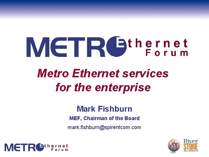 Metro Ethernet services for the enterprise Mark Fishburn MEF, Chairman of the Board mark.