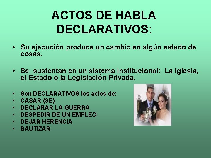 ACTOS DE HABLA DECLARATIVOS: • Su ejecución produce un cambio en algún estado de