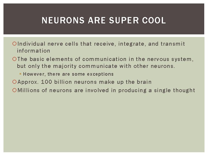 NEURONS ARE SUPER COOL Individual nerve cells that receive, integrate, and transmit information The