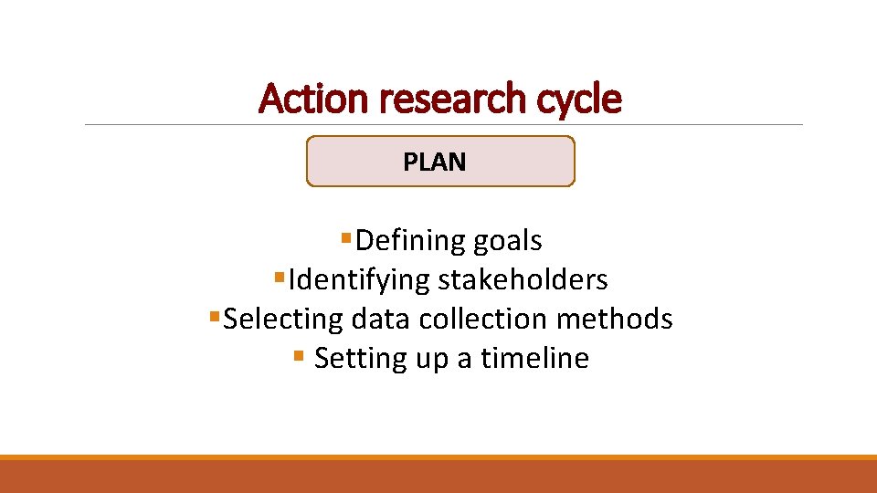 Action research cycle PLAN §Defining goals §Identifying stakeholders §Selecting data collection methods § Setting