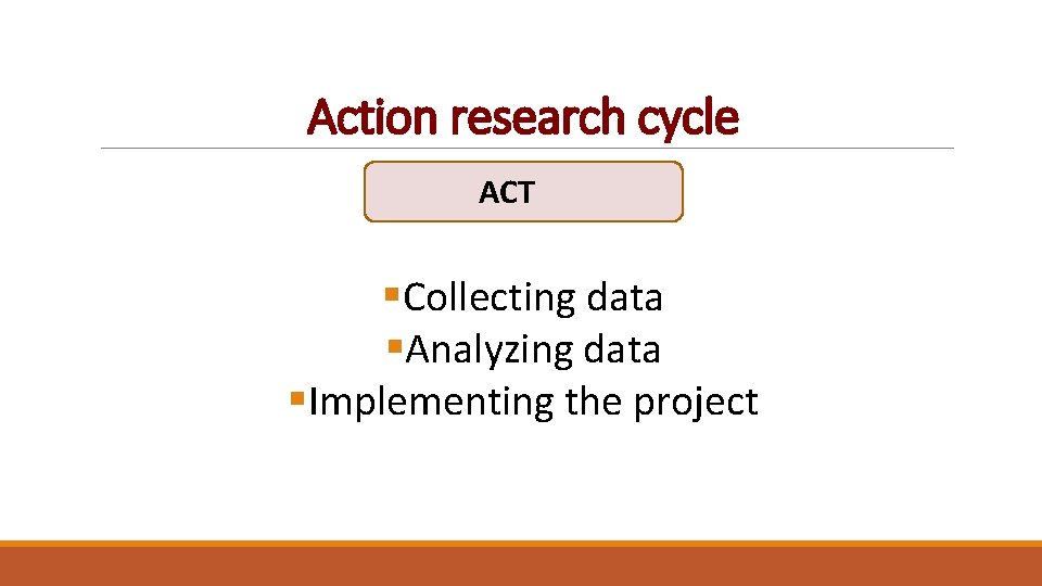 Action research cycle ACT §Collecting data §Analyzing data §Implementing the project 