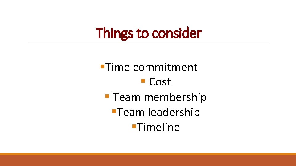 Things to consider §Time commitment § Cost § Team membership §Team leadership §Timeline 