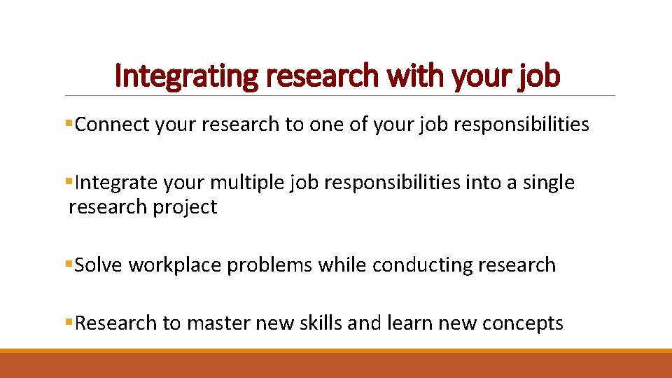 Integrating research with your job §Connect your research to one of your job responsibilities