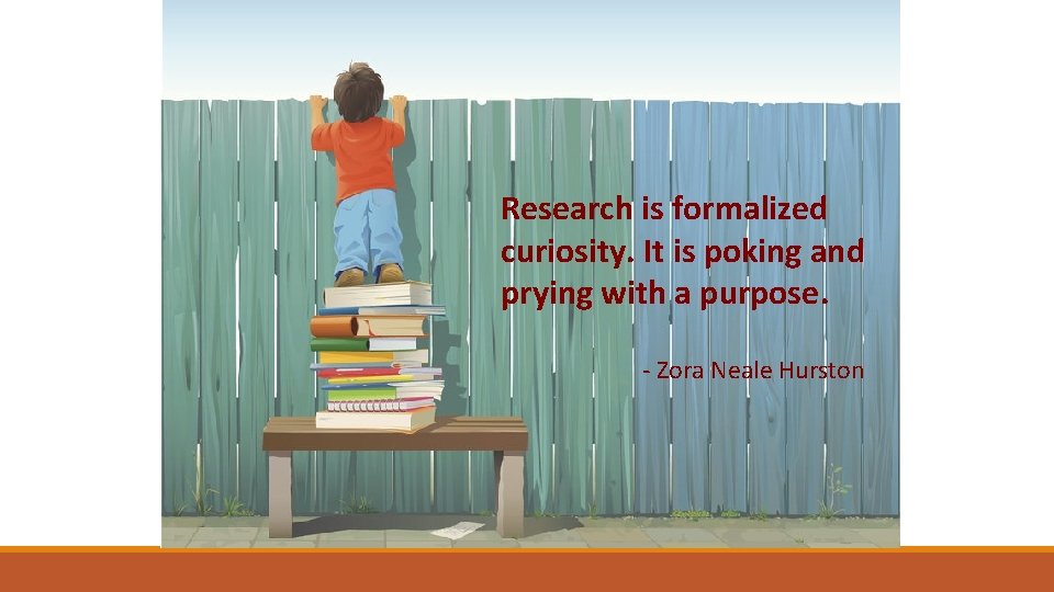 Research is formalized curiosity. It is poking and prying with a purpose. - Zora