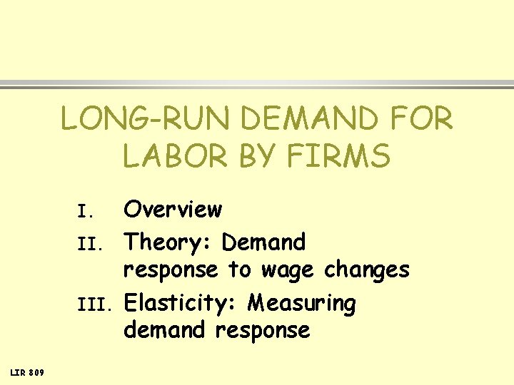 LONG-RUN DEMAND FOR LABOR BY FIRMS I. III. LIR 809 Overview Theory: Demand response