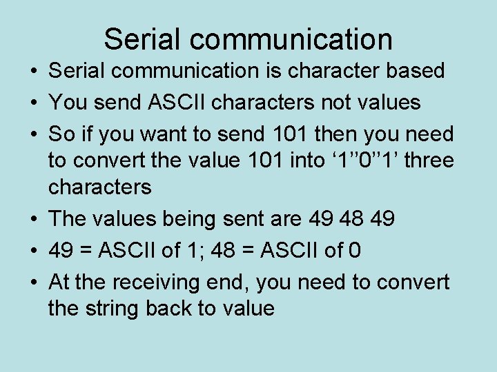 Serial communication • Serial communication is character based • You send ASCII characters not