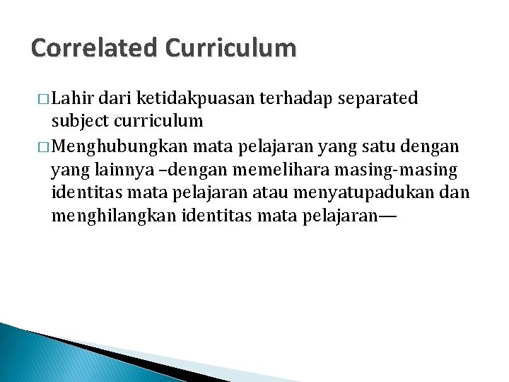 Correlated Curriculum � Lahir dari ketidakpuasan terhadap separated subject curriculum � Menghubungkan mata pelajaran