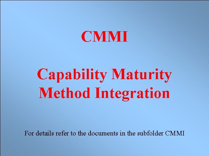 CMMI Capability Maturity Method Integration For details refer to the documents in the subfolder