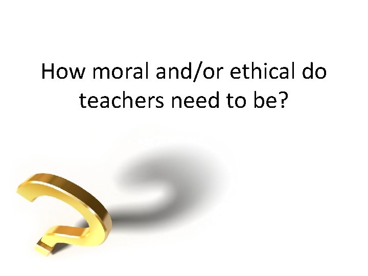 How moral and/or ethical do teachers need to be? 