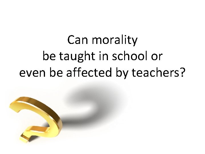 Can morality be taught in school or even be affected by teachers? 