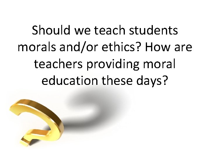 Should we teach students morals and/or ethics? How are teachers providing moral education these