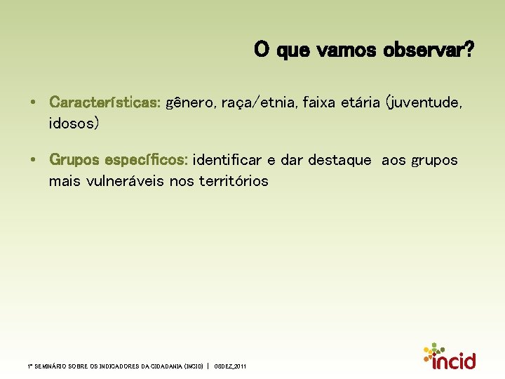 O que vamos observar? • Características: gênero, raça/etnia, faixa etária (juventude, idosos) • Grupos