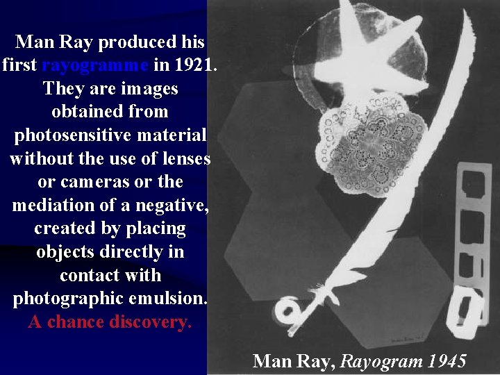 Man Ray produced his first rayogramme in 1921. They are images obtained from photosensitive